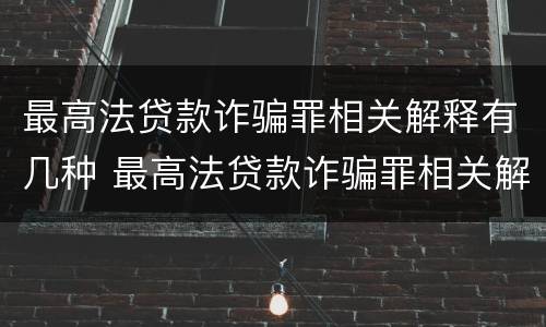 最高法贷款诈骗罪相关解释有几种 最高法贷款诈骗罪相关解释有几种类型