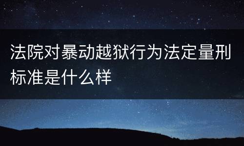 法院对暴动越狱行为法定量刑标准是什么样