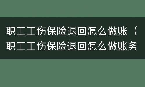 职工工伤保险退回怎么做账（职工工伤保险退回怎么做账务）