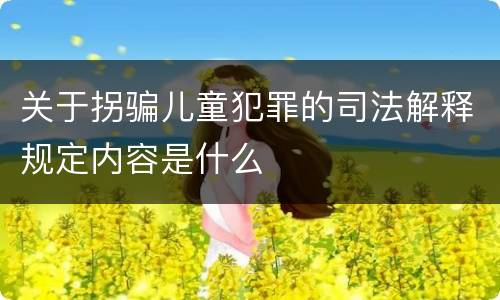 关于拐骗儿童犯罪的司法解释规定内容是什么