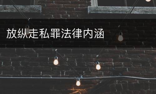 放纵走私罪法律内涵