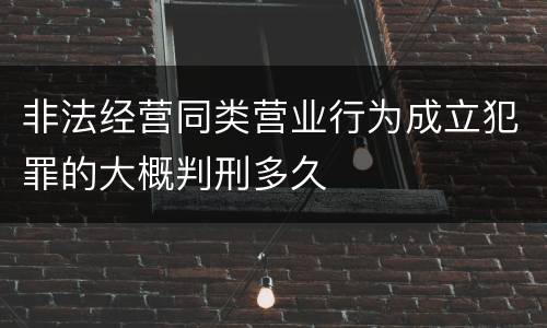 非法经营同类营业行为成立犯罪的大概判刑多久