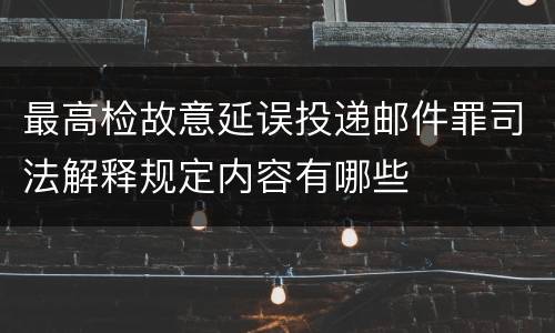 最高检故意延误投递邮件罪司法解释规定内容有哪些