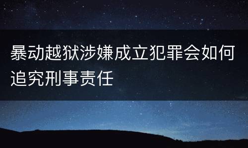 暴动越狱涉嫌成立犯罪会如何追究刑事责任
