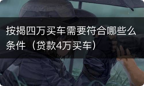 按揭四万买车需要符合哪些么条件（贷款4万买车）
