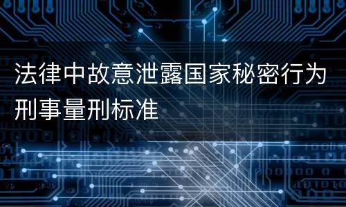 法律中故意泄露国家秘密行为刑事量刑标准