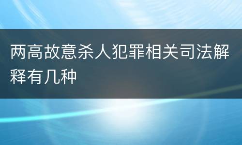 两高故意杀人犯罪相关司法解释有几种
