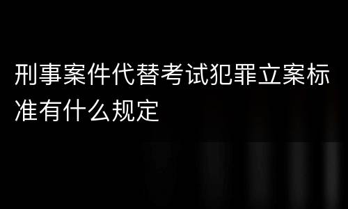 刑事案件代替考试犯罪立案标准有什么规定