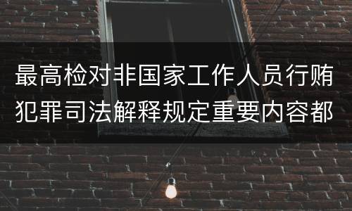 最高检对非国家工作人员行贿犯罪司法解释规定重要内容都有哪些