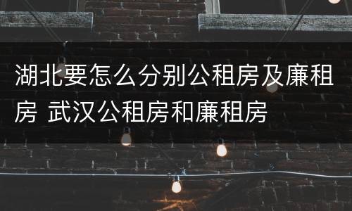 湖北要怎么分别公租房及廉租房 武汉公租房和廉租房