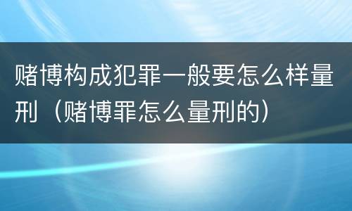 赌博构成犯罪一般要怎么样量刑（赌博罪怎么量刑的）