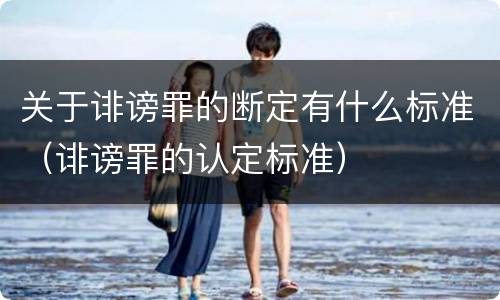 关于诽谤罪的断定有什么标准（诽谤罪的认定标准）