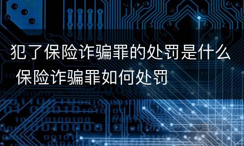 犯了保险诈骗罪的处罚是什么 保险诈骗罪如何处罚