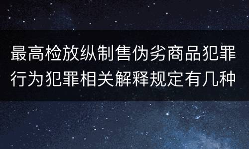 最高检放纵制售伪劣商品犯罪行为犯罪相关解释规定有几种