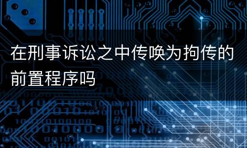 在刑事诉讼之中传唤为拘传的前置程序吗