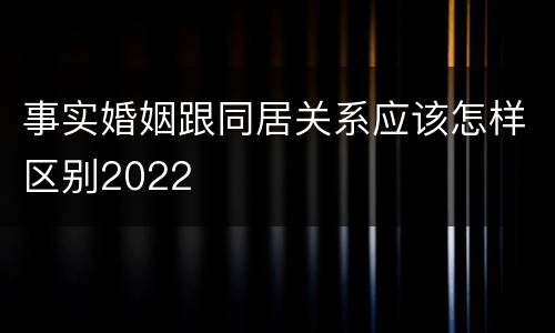 事实婚姻跟同居关系应该怎样区别2022