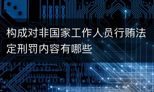构成对非国家工作人员行贿法定刑罚内容有哪些