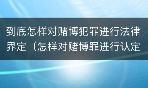 到底怎样对赌博犯罪进行法律界定（怎样对赌博罪进行认定）