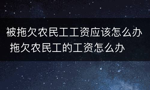 被拖欠农民工工资应该怎么办 拖欠农民工的工资怎么办