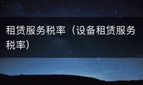 租赁服务税率（设备租赁服务税率）