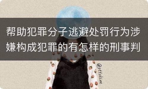 帮助犯罪分子逃避处罚行为涉嫌构成犯罪的有怎样的刑事判罚