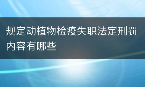 规定动植物检疫失职法定刑罚内容有哪些