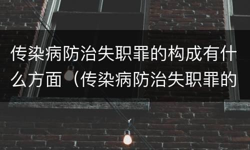 传染病防治失职罪的构成有什么方面（传染病防治失职罪的构成要件）