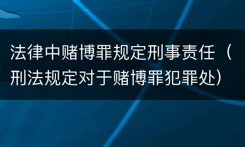 法律中赌博罪规定刑事责任（刑法规定对于赌博罪犯罪处）