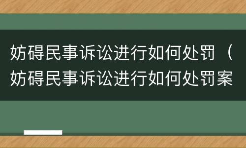 妨碍民事诉讼进行如何处罚（妨碍民事诉讼进行如何处罚案例）
