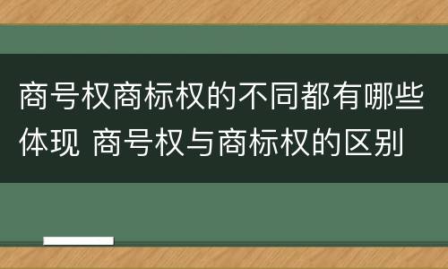 商号权商标权的不同都有哪些体现 商号权与商标权的区别