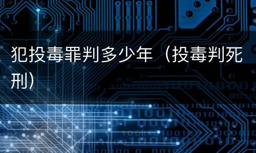 犯投毒罪判多少年（投毒判死刑）
