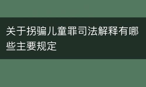 关于拐骗儿童罪司法解释有哪些主要规定