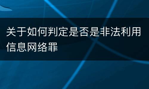 关于如何判定是否是非法利用信息网络罪