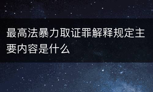 最高法暴力取证罪解释规定主要内容是什么