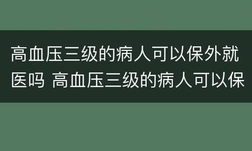 高血压三级的病人可以保外就医吗 高血压三级的病人可以保外就医吗北京