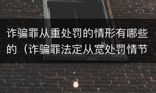 诈骗罪从重处罚的情形有哪些的（诈骗罪法定从宽处罚情节的）