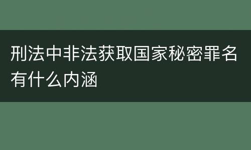 刑法中非法获取国家秘密罪名有什么内涵