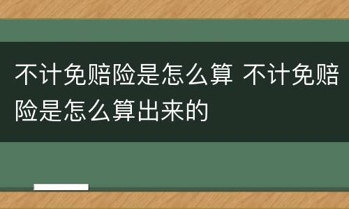 不计免赔险是怎么算 不计免赔险是怎么算出来的