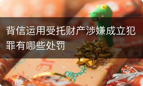背信运用受托财产涉嫌成立犯罪有哪些处罚