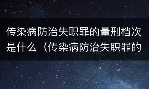 传染病防治失职罪的量刑档次是什么（传染病防治失职罪的构成要件）