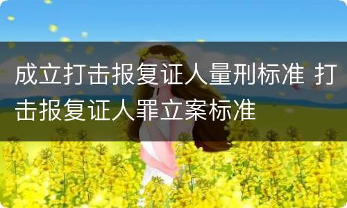成立打击报复证人量刑标准 打击报复证人罪立案标准