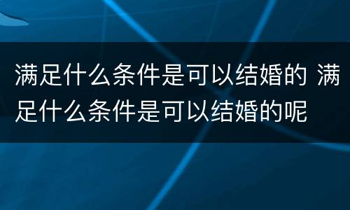 满足什么条件是可以结婚的 满足什么条件是可以结婚的呢
