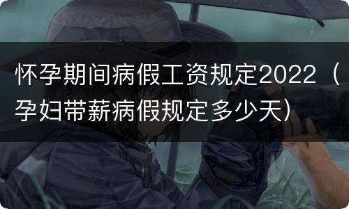 怀孕期间病假工资规定2022（孕妇带薪病假规定多少天）