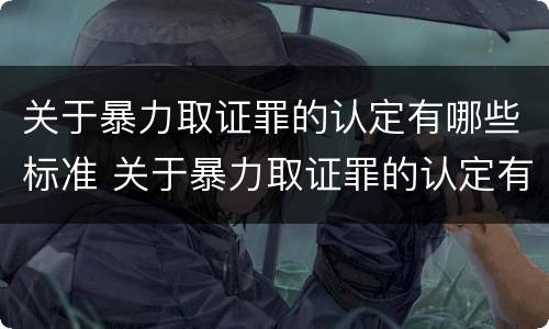 关于暴力取证罪的认定有哪些标准 关于暴力取证罪的认定有哪些标准和规定