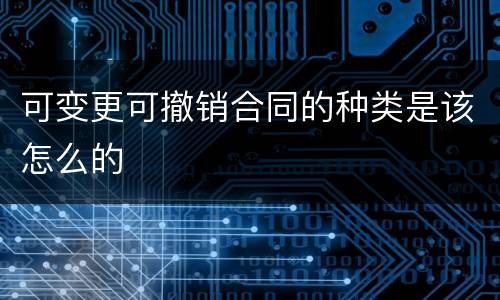 可变更可撤销合同的种类是该怎么的