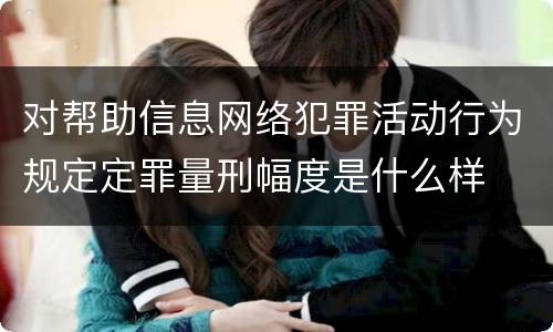 对帮助信息网络犯罪活动行为规定定罪量刑幅度是什么样
