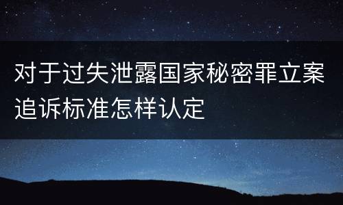 对于过失泄露国家秘密罪立案追诉标准怎样认定