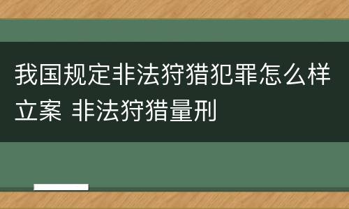 我国规定非法狩猎犯罪怎么样立案 非法狩猎量刑
