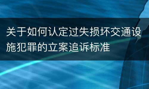 关于如何认定过失损坏交通设施犯罪的立案追诉标准