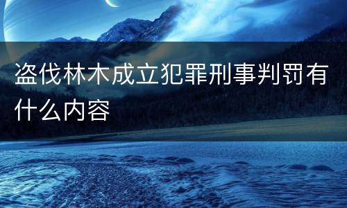 盗伐林木成立犯罪刑事判罚有什么内容